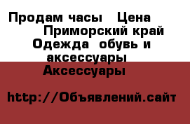 Продам часы › Цена ­ 3 500 - Приморский край Одежда, обувь и аксессуары » Аксессуары   